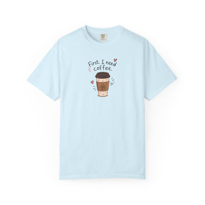 First I Need Coffee Women's Garment-Dyed T-Shirt | Relaxed Unisex Cotton Tee