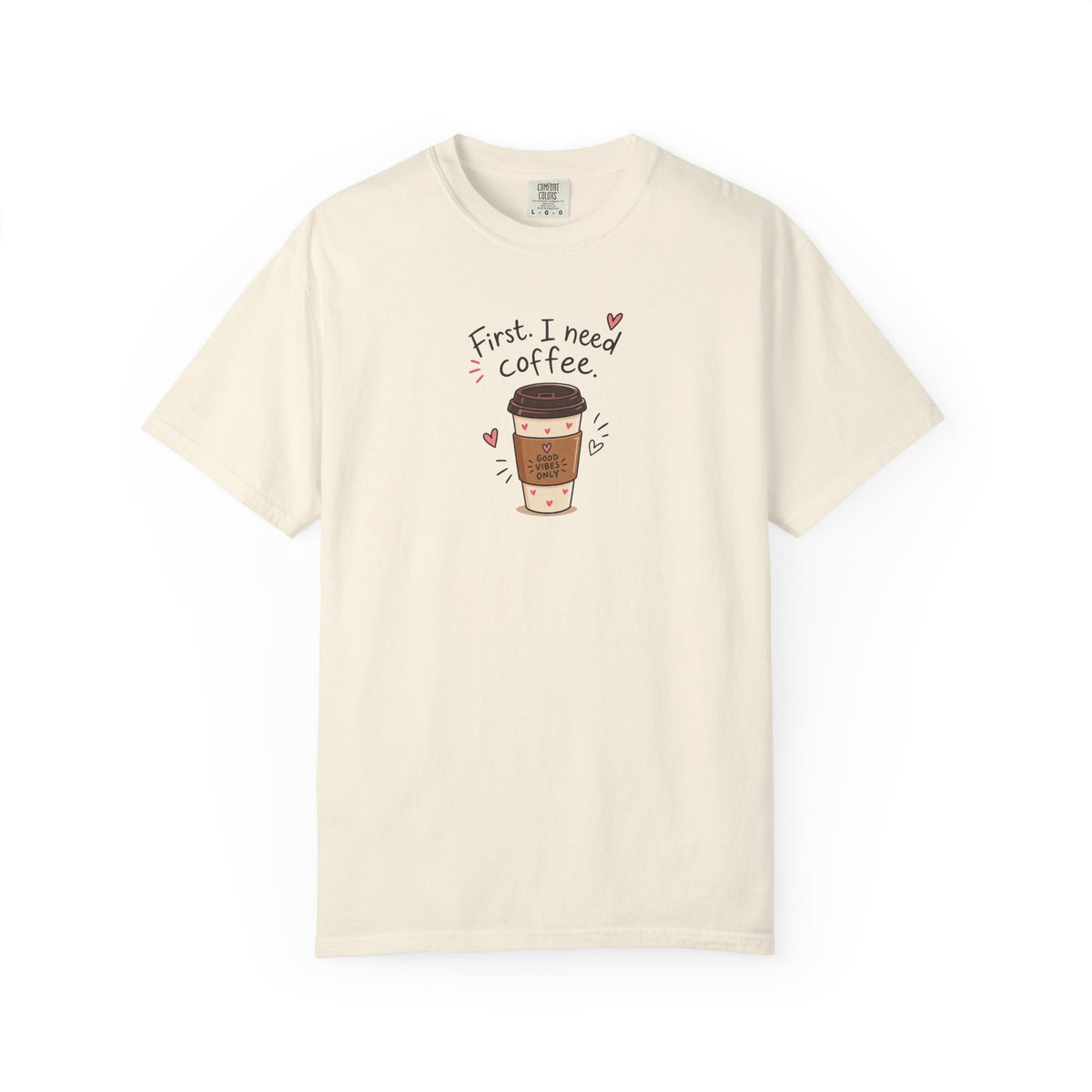First I Need Coffee Women's Garment-Dyed T-Shirt | Relaxed Unisex Cotton Tee