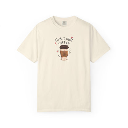 First I Need Coffee Women's Garment-Dyed T-Shirt | Relaxed Unisex Cotton Tee