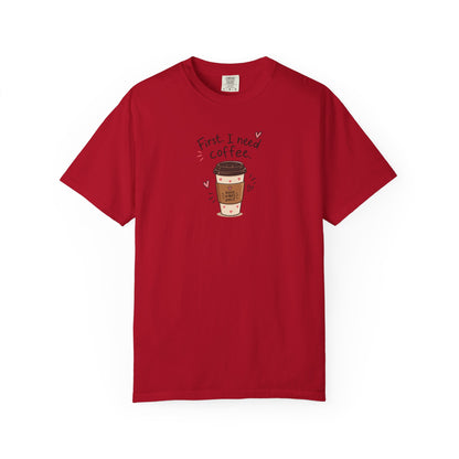 First I Need Coffee Women's Garment-Dyed T-Shirt | Relaxed Unisex Cotton Tee