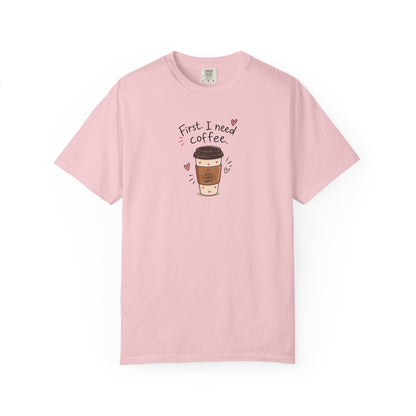 First I Need Coffee Women's Garment-Dyed T-Shirt | Relaxed Unisex Cotton Tee