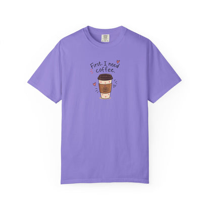 First I Need Coffee Women's Garment-Dyed T-Shirt | Relaxed Unisex Cotton Tee