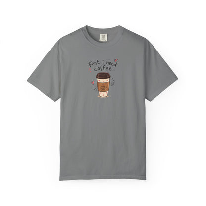 First I Need Coffee Women's Garment-Dyed T-Shirt | Relaxed Unisex Cotton Tee