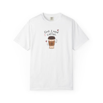 First I Need Coffee Women's Garment-Dyed T-Shirt | Relaxed Unisex Cotton Tee